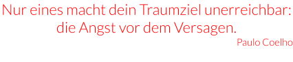 Nur eines macht dein Traumziel unerreichbar: die Angst vor dem Versagen. Paulo Coelho