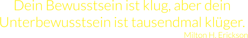 Dein Bewusstsein ist klug, aber dein Unterbewusstsein ist tausendmal klüger.  Milton H. Erickson