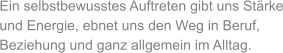 Ein selbstbewusstes Auftreten gibt uns Stärke und Energie, ebnet uns den Weg in Beruf, Beziehung und ganz allgemein im Alltag.