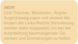 iMDR Löst Traumas, Blockaden, Ängste … Augenbewegungen und andere Me- thoden der Links-Rechts Stimulierung werden dafür eingesetzt, um bei der Aufarbeitung beunruhigender Ge- danken und Erinnerungen zu helfen.