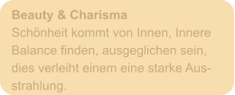 Beauty & Charisma Schönheit kommt von Innen, Innere Balance finden, ausgeglichen sein, dies verleiht einem eine starke Aus- strahlung.