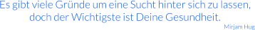 Es gibt viele Gründe um eine Sucht hinter sich zu lassen, doch der Wichtigste ist Deine Gesundheit. Mirjam Hug