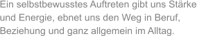 Ein selbstbewusstes Auftreten gibt uns Stärke und Energie, ebnet uns den Weg in Beruf, Beziehung und ganz allgemein im Alltag.